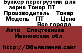 Бункер-перегрузчик для зерна Тонар ПТ1-050 › Производитель ­ Тонар › Модель ­ ПТ1-050 › Цена ­ 5 040 000 - Все города Авто » Спецтехника   . Ивановская обл.